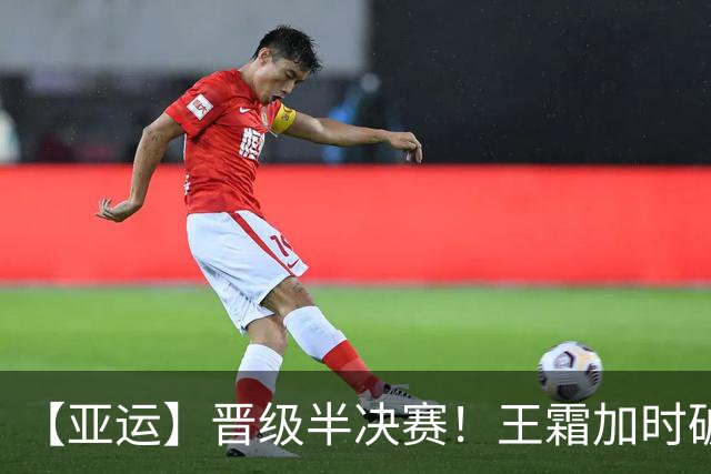 【亚运】晋级半决赛！王霜加时破门 中国女足1:0越南