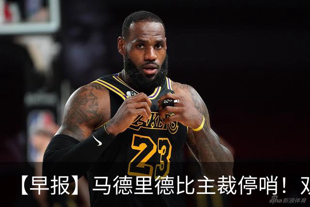 【早报】马德里德比主裁停哨！双方口水战升级！