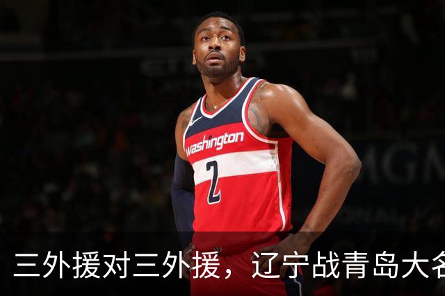 三外援对三外援，辽宁战青岛大名单出炉，赵继伟付豪在列