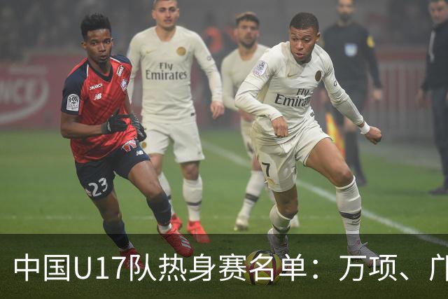 中国U17队热身赛名单：万项、邝兆镭、潘朝伟在列，张伯霖缺席