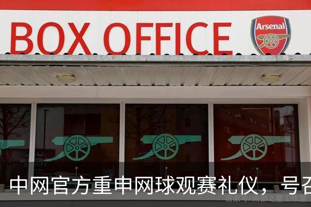 中网官方重申网球观赛礼仪，号召全体球迷文明观赛