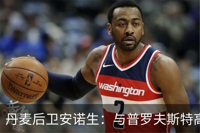 丹麦后卫安诺生：与普罗夫斯特高搭档很轻松