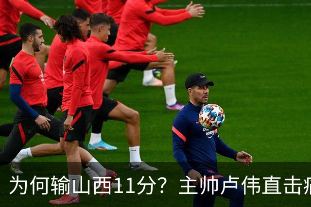 为何输山西11分？主帅卢伟直击痛点，张镇麟这番表态太实在了！