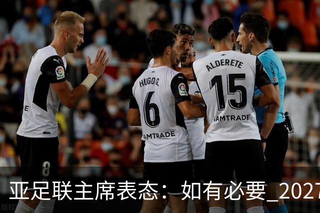 亚足联主席表态：如有必要 2027亚洲杯可能会推迟一年