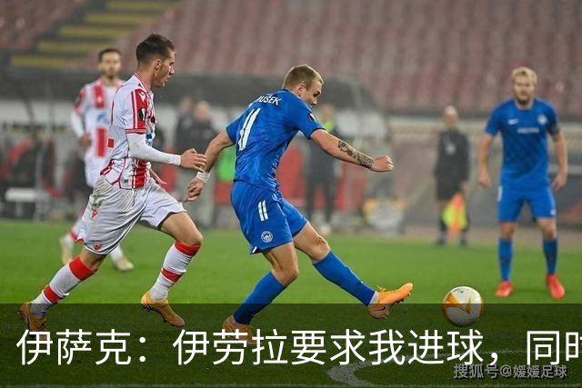 伊萨克：伊劳拉要求我进球，同时也希望我积极参与防守