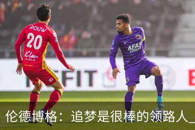 伦德博格：追梦是很棒的领路人 他今天说我像打了十年的老将