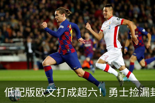 低配版欧文打成超六！勇士捡漏封神，260万底薪小将4场狂砍57分