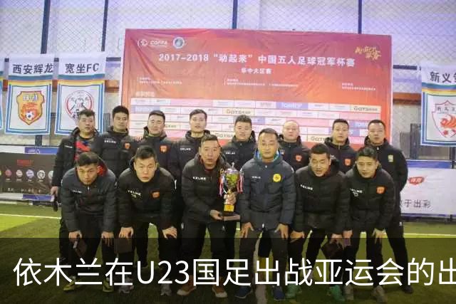 依木兰在U23国足出战亚运会的出色表现！或让他在泰山迎来新巅峰