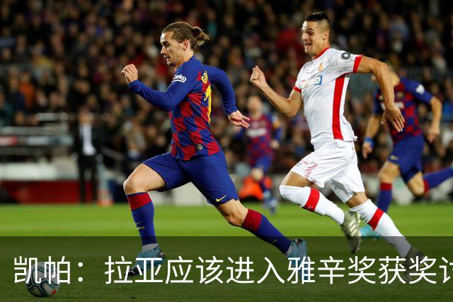 凯帕：拉亚应该进入雅辛奖获奖讨论之中，他上赛季表现非常好