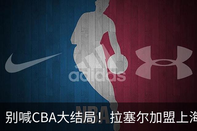别喊CBA大结局！拉塞尔加盟上海看似无解，三大硬伤难复制马布里传奇