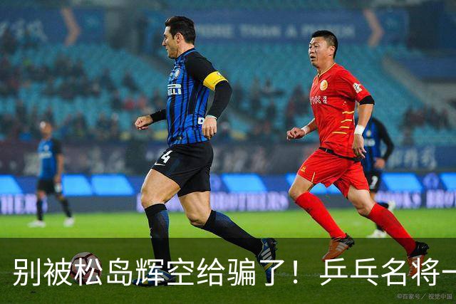 别被松岛辉空给骗了！乒乓名将一语点破其打法：看似乱打实则精准