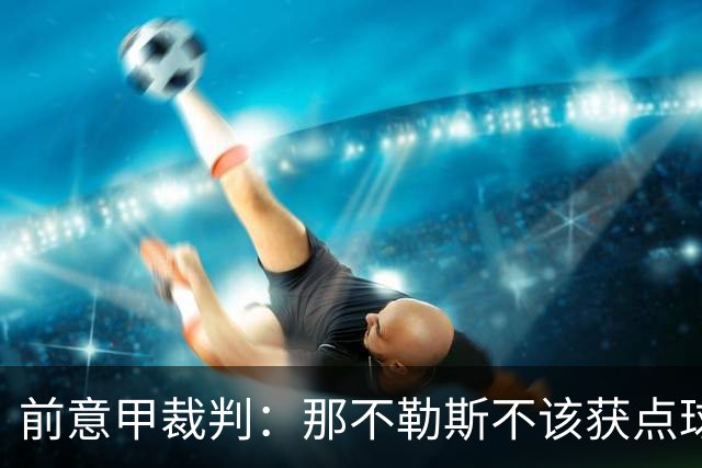 前意甲裁判：那不勒斯不该获点球，这超过奥尔萨托规定的判罚尺度