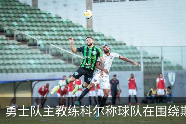 勇士队主教练科尔称球队在围绕斯蒂芬·库里建队方面，并非完美
