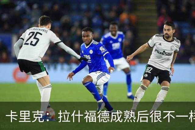 卡里克：拉什福德成熟后很不一样；看到莱西如此投入非常欣慰