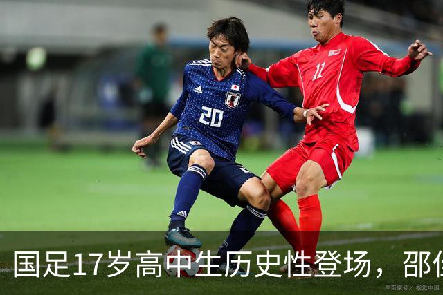 国足17岁高中生历史性登场，邵佳一迎来主场首胜