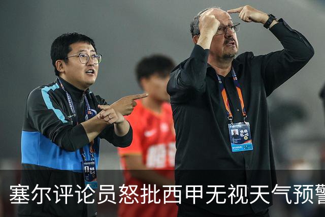塞尔评论员怒批西甲无视天气预警：荒谬至极、严重失职！