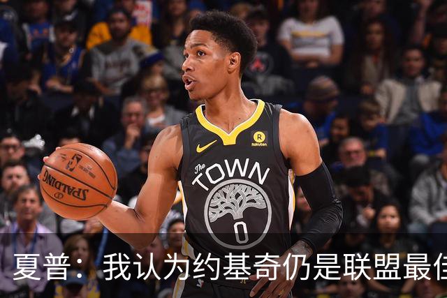 夏普：我认为约基奇仍是联盟最佳 SGA得分篮板助攻哪项比他强？