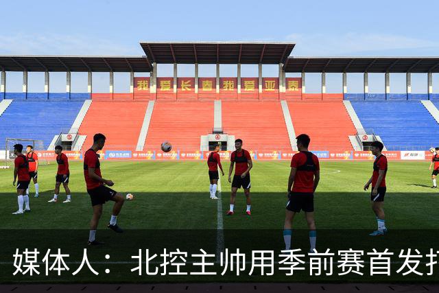 媒体人：北控主帅用季前赛首发打老东家 阵容厚是这个赛季的底气