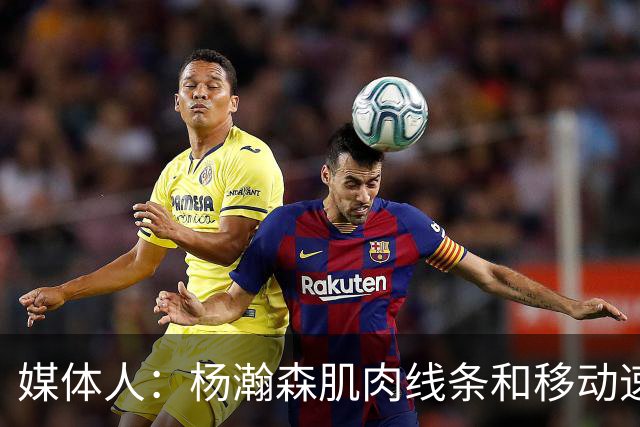 媒体人：杨瀚森肌肉线条和移动速率有质的提高 新赛季竞争未必坏事