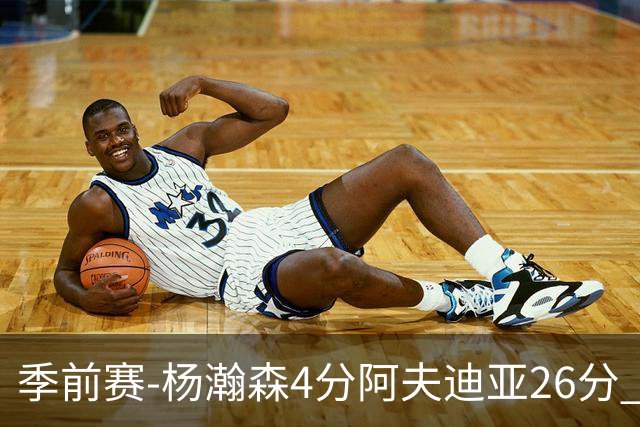 季前赛-杨瀚森4分阿夫迪亚26分 开拓者胜国王
