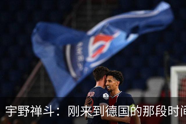 宇野禅斗：刚来到德国的那段时间很艰难；感谢主帅给我的信任