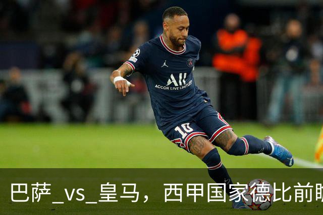 巴萨 vs 皇马，西甲国家德比前瞻：巴萨冲击十连胜，皇马不容再丢分，双方首发猜想
