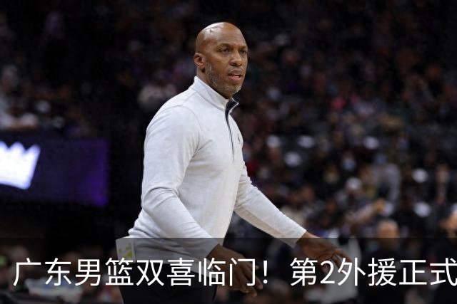 广东男篮双喜临门！第2外援正式官宣，3大国手归队，华南虎全力冲刺