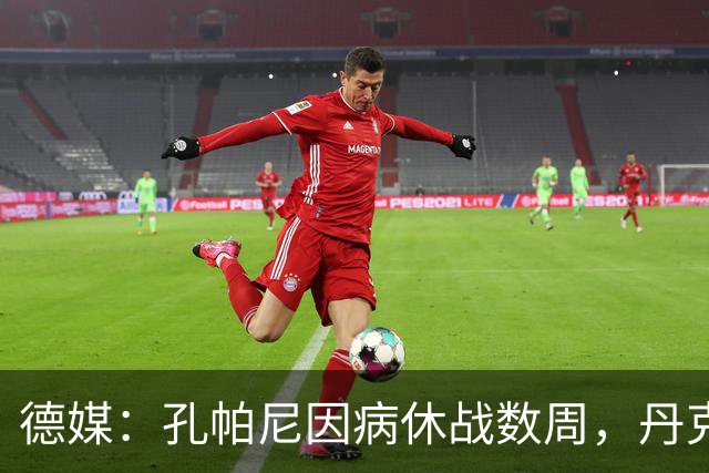 德媒：孔帕尼因病休战数周，丹克斯出任拜仁临时主帅
