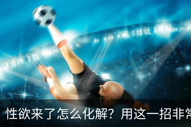 性欲来了怎么化解？用这一招非常管用