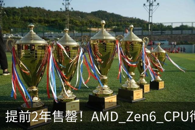 提前2年售罄！AMD Zen6 CPU彻底卖疯了