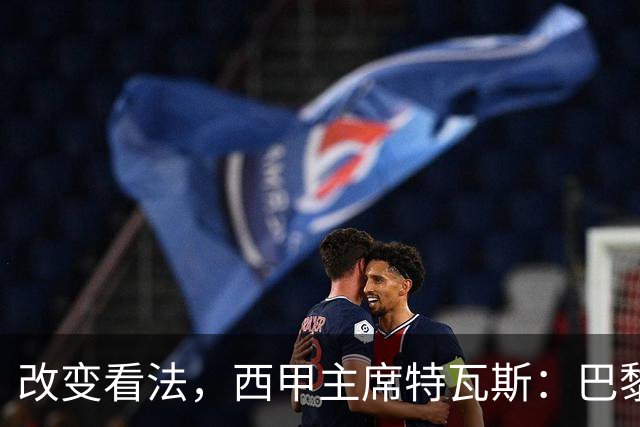 改变看法，西甲主席特瓦斯：巴黎收入支出更平衡了