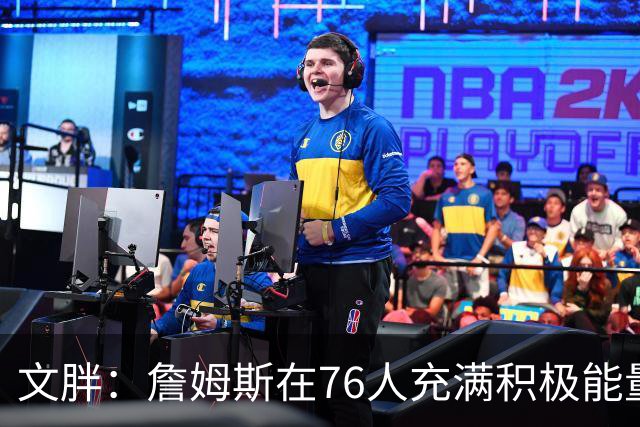 文胖：詹姆斯在76人充满积极能量 他看起来很享受这里