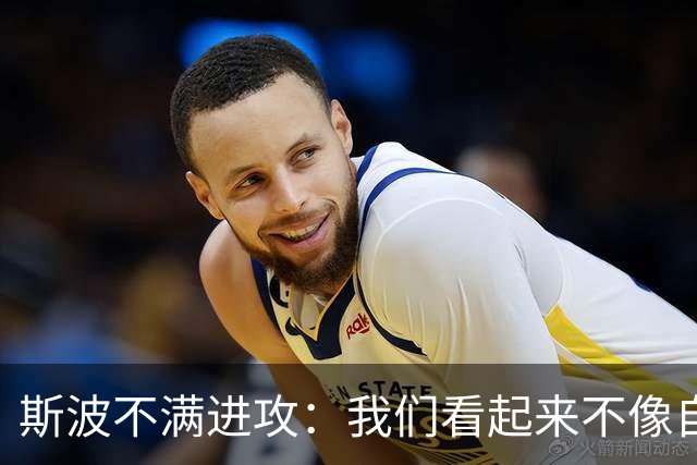 斯波不满进攻：我们看起来不像自己，扬尼斯势不可挡