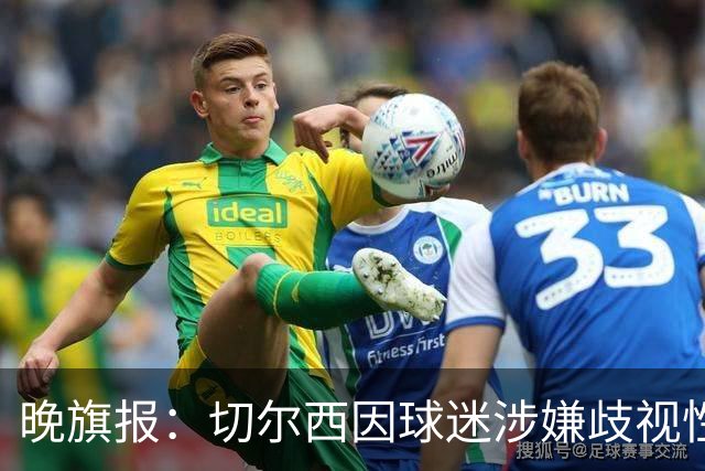晚旗报：切尔西因球迷涉嫌歧视性口号遭英足总指控