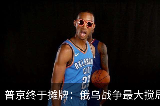 普京终于摊牌：俄乌战争最大搅局者不是美国，而是这个跟俄罗斯斗了200年的老冤家