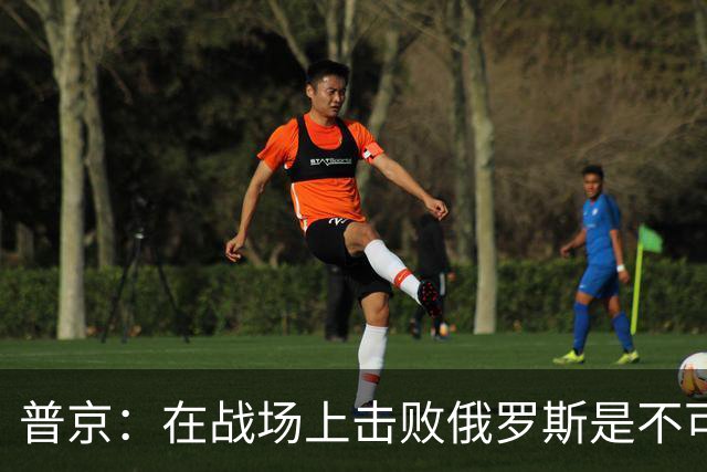 普京：在战场上击败俄罗斯是不可能的