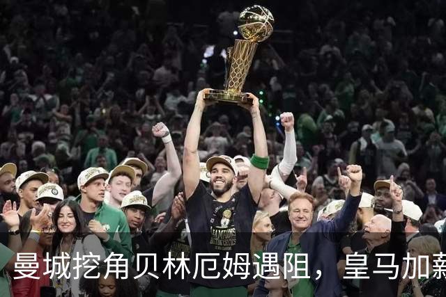 曼城挖角贝林厄姆遇阻，皇马加薪续约锁到2031