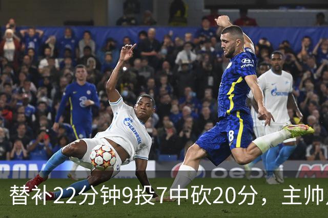 替补22分钟9投7中砍20分，主帅点出他最被低估的一点