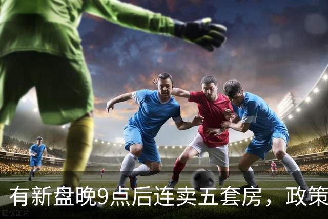 有新盘晚9点后连卖五套房，政策组合拳点燃上海“银十”楼市