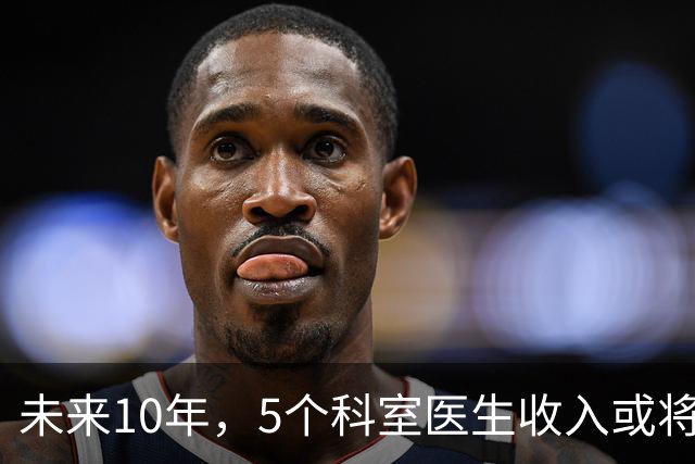 未来10年，5个科室医生收入或将缩水，医术再好也难抵行业变化