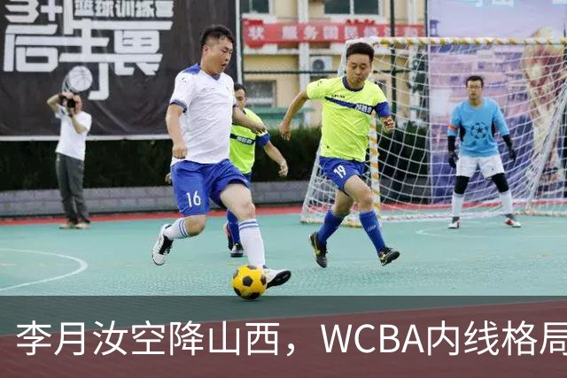 李月汝空降山西，WCBA内线格局要变天了？