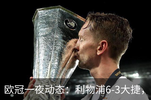 欧冠一夜动态：利物浦6-3大捷，巴黎终结曼城8连胜，皇马神奇大逆转