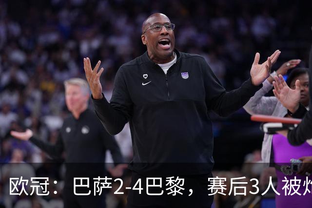 欧冠：巴萨2-4巴黎，赛后3人被炮轰，主帅弗里克赛后毫不客气