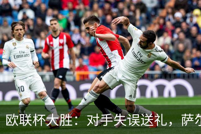 欧联杯大胜：对手失误送礼，萨尔回归有掌声也有嘘声