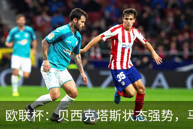 欧联杯：贝西克塔斯状态强势，马赛近期表现尴尬