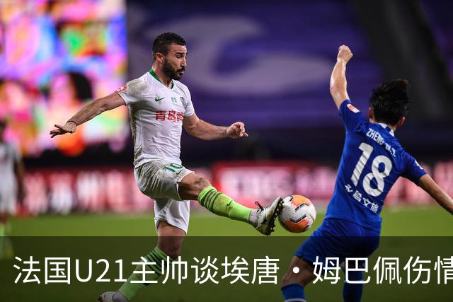 法国U21主帅谈埃唐·姆巴佩伤情：我确实担心