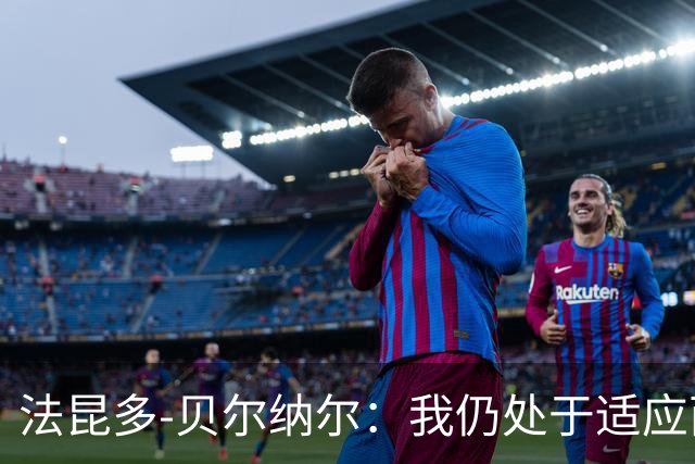 法昆多-贝尔纳尔：我仍处于适应西甲的过程中，需改进纪律性
