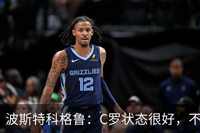 波斯特科格鲁：C罗状态很好，不愿评论他在国家队的风波