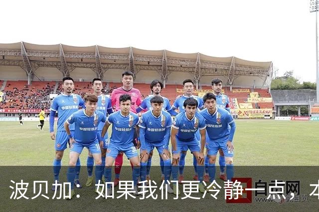 波贝加：如果我们更冷静一点，本可以击败国际米兰
