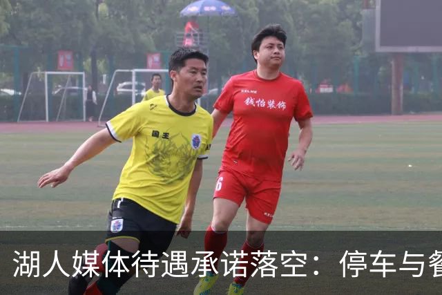 湖人媒体待遇承诺落空：停车与餐食缩水引发讨论